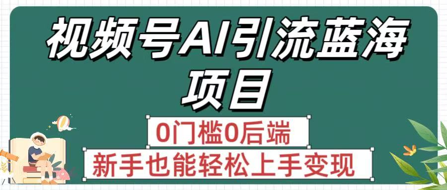 疯传！视频号AI引流蓝海项目，0门槛0后端，新手也能轻松上手变现