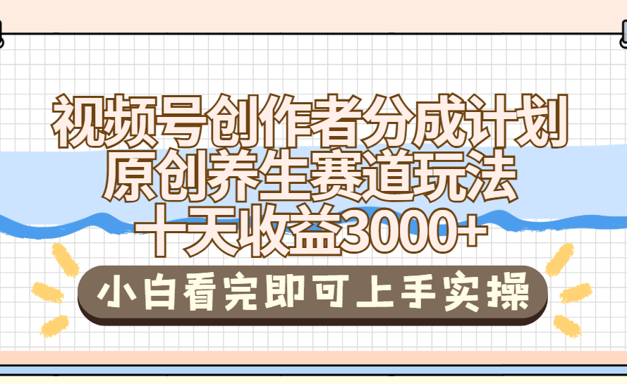 视频号创作者分成，养生赛道原创玩儿法，十条收益 3000➕
