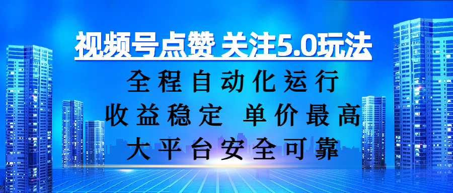 视频号点赞 关注5.0玩法，全程自动化运行，收益稳定， 单价最高，大平台安全可靠
