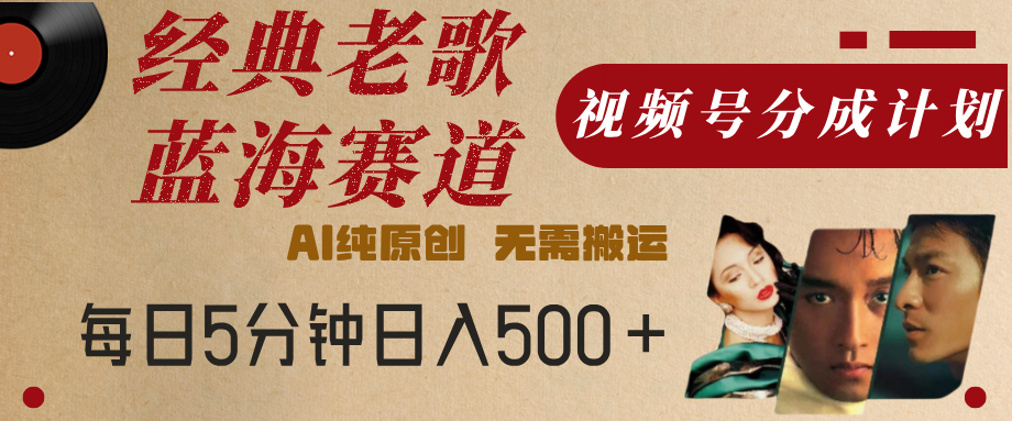 最新经典老歌赛道，视频号分成计划，收益拿到手软，AI纯原创，无需搬运，每天5分钟，单号日入500+