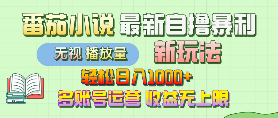 【最新】番茄小说自撸暴利新玩法！轻松日入1000+，无视播放量，可放大，收益无上限！