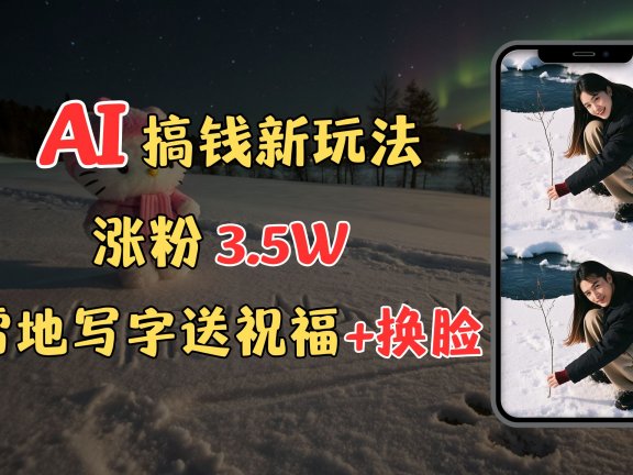 冬季搞钱新玩法，雪地写字表白送祝福、换脸，用免费AI手把手教你制作，轻松涨粉3.5w，接单到手软