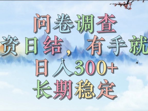 问卷调查,工资日结,有手就行,日入300+,长期稳定
