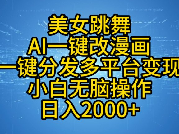 最新玩法美女跳舞，AI一键改漫画，一键分发多平台变现，小白无脑操作，日入2000+