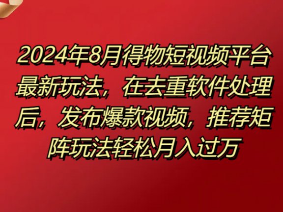 得物短视频平台最新玩法，在去重软件处理后，发布爆款视频，推荐矩阵玩法轻松月入过万