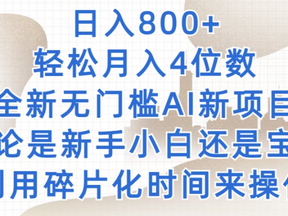 日入800+，轻松月入4位数，2024年全新无门槛AI新项目，无论是新手小白还是宝妈以及上班族，利用碎片化时间来操作