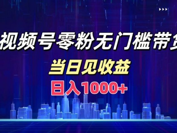 视频号0粉无门槛带货，日入1000+，当天见收益