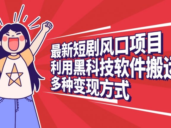 最新短剧风口项目，利用黑科技软件搬运，多种变现方式