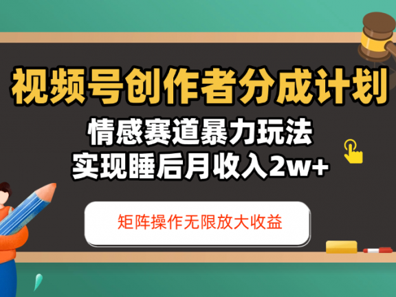 视频号创作者分成计划-情感赛道暴力玩法，实现睡后月收入2w+，还能矩阵操作无限放大收益