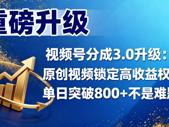 视频号分成 3.0 升级：原创视频锁定高收益权益，单日突破 800 + 不是难题