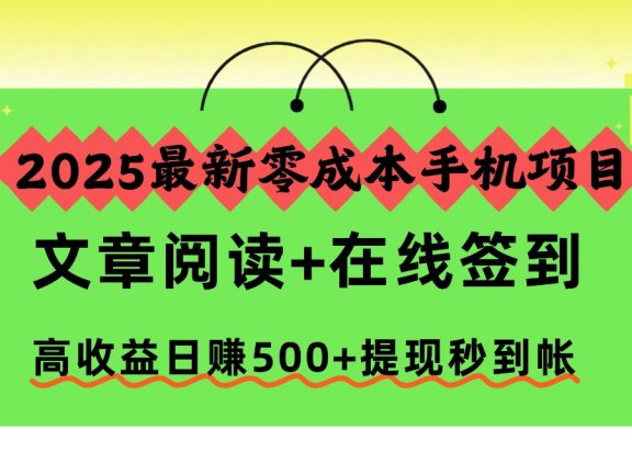 2025最新零成本手机项目，文章阅读+在线签到，高收益日赚500+提现秒到帐
