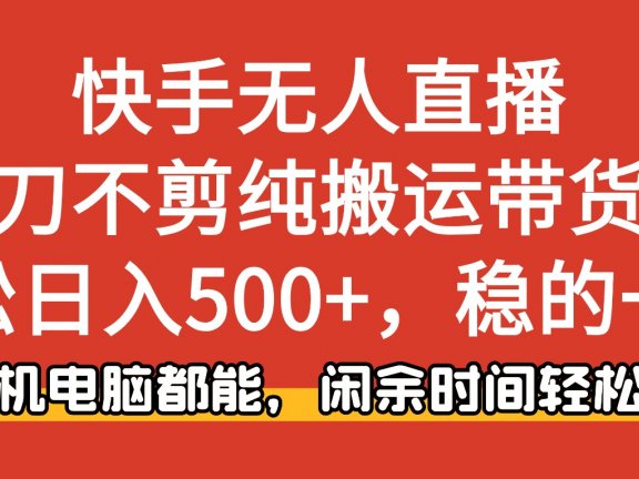 快手无人直播，一刀不剪纯搬运带货轻松日入500+，稳的一批，手机电脑都能，闲余时间轻松搞！